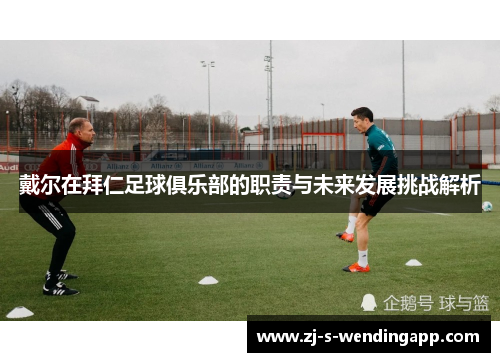 戴尔在拜仁足球俱乐部的职责与未来发展挑战解析