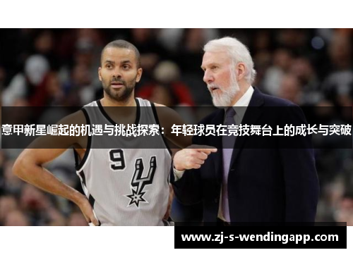意甲新星崛起的机遇与挑战探索:年轻球员在竞技舞台上的成长与突破 意甲新星崛起的机遇与挑战探索:年轻球员在竞技舞台上的成长与突破