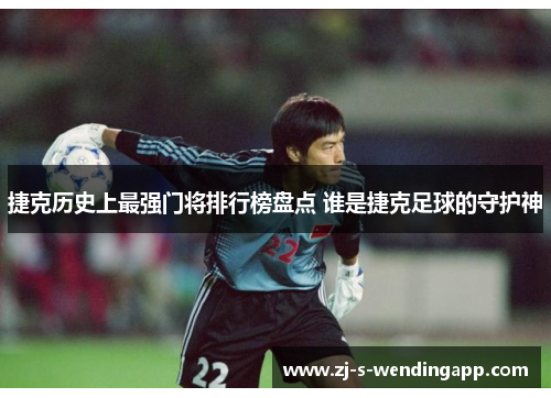 捷克历史上最强门将排行榜盘点 谁是捷克足球的守护神 捷克历史上最强门将排行榜盘点 谁是捷克足球的守护神