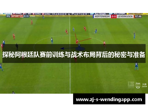 探秘阿根廷队赛前训练与战术布局背后的秘密与准备