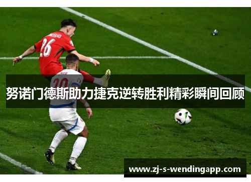 努诺门德斯助力捷克逆转胜利精彩瞬间回顾