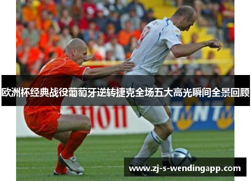 欧洲杯经典战役葡萄牙逆转捷克全场五大高光瞬间全景回顾 欧洲杯经典战役葡萄牙逆转捷克全场五大高光瞬间全景回顾