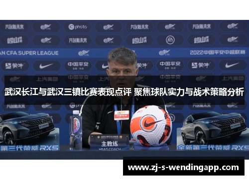 武汉长江与武汉三镇比赛表现点评 聚焦球队实力与战术策略分析 武汉长江与武汉三镇比赛表现点评 聚焦球队实力与战术策略分析