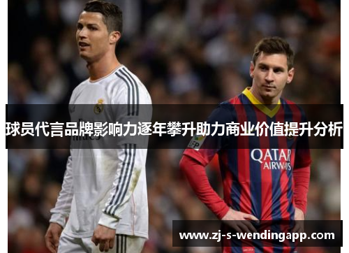 球员代言品牌影响力逐年攀升助力商业价值提升分析 球员代言品牌影响力逐年攀升助力商业价值提升分析