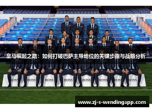 皇马崛起之路:如何打破巴萨主导地位的关键步骤与战略分析 皇马崛起之路:如何打破巴萨主导地位的关键步骤与战略分析