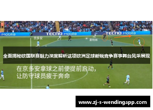 全面揭秘欧国联赛魅力深度解析这项欧洲足球新锐竞争赛事舞台风采展现 全面揭秘欧国联赛魅力深度解析这项欧洲足球新锐竞争赛事舞台风采展现
