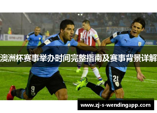 澳洲杯赛事举办时间完整指南及赛事背景详解