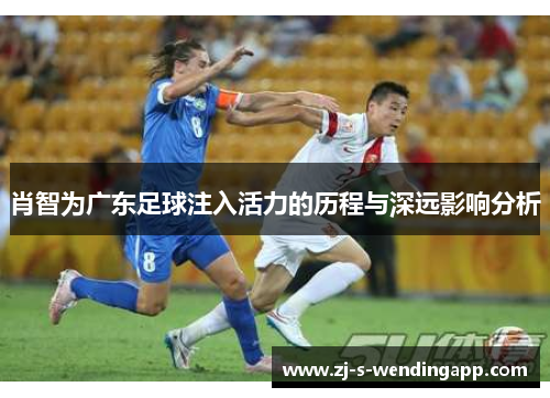 肖智为广东足球注入活力的历程与深远影响分析