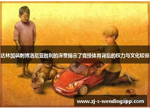 达林加讽刺博洛尼亚胜利的深意揭示了竞技体育背后的权力与文化较量
