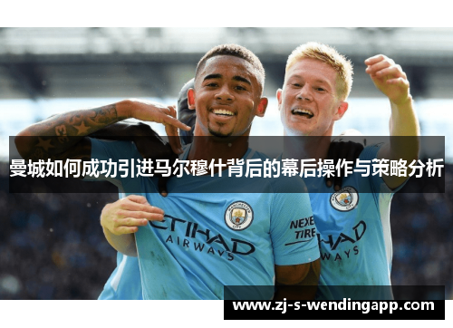 曼城如何成功引进马尔穆什背后的幕后操作与策略分析