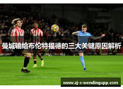 曼城输给布伦特福德的三大关键原因解析