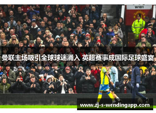 曼联主场吸引全球球迷涌入 英超赛事成国际足球盛宴