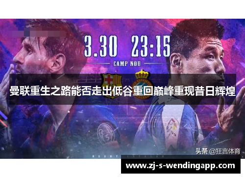 曼联重生之路能否走出低谷重回巅峰重现昔日辉煌 曼联重生之路能否走出低谷重回巅峰重现昔日辉煌