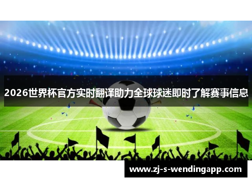 2026世界杯官方实时翻译助力全球球迷即时了解赛事信息