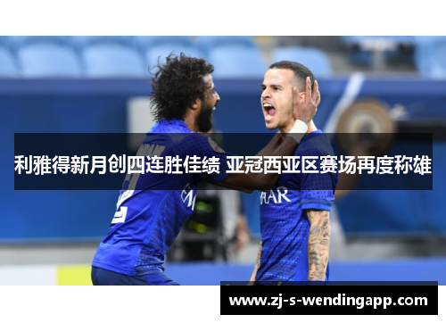 利雅得新月创四连胜佳绩 亚冠西亚区赛场再度称雄