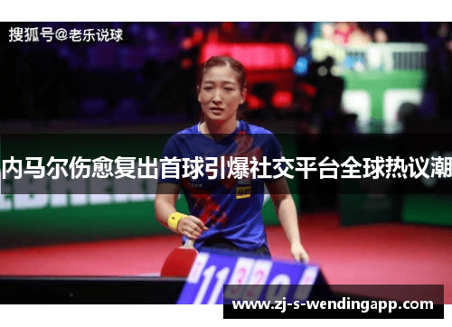 内马尔伤愈复出首球引爆社交平台全球热议潮