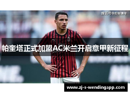 帕奎塔正式加盟AC米兰开启意甲新征程 帕奎塔正式加盟AC米兰开启意甲新征程