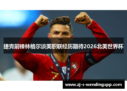 捷克前锋林格尔谈美职联经历期待2026北美世界杯