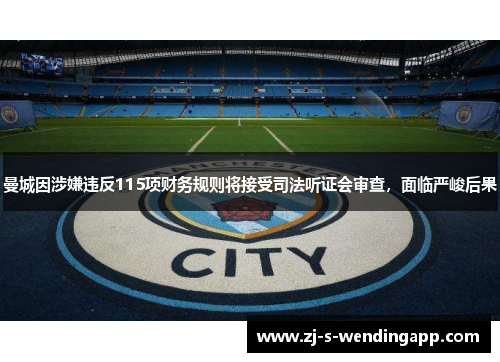 曼城因涉嫌违反115项财务规则将接受司法听证会审查，面临严峻后果