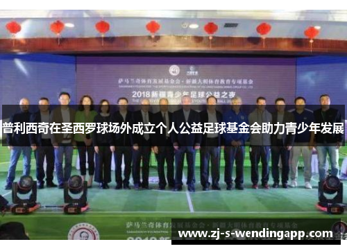 普利西奇在圣西罗球场外成立个人公益足球基金会助力青少年发展