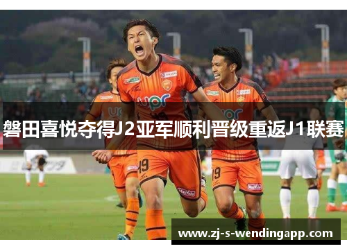 磐田喜悦夺得J2亚军顺利晋级重返J1联赛 磐田喜悦夺得J2亚军顺利晋级重返J1联赛